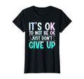 Its Ok To Not Be Ok Just Dont Give Up T-Shirt - Custom Art Print Unisex - T-Shirt, Sweatshirt, Hoodie