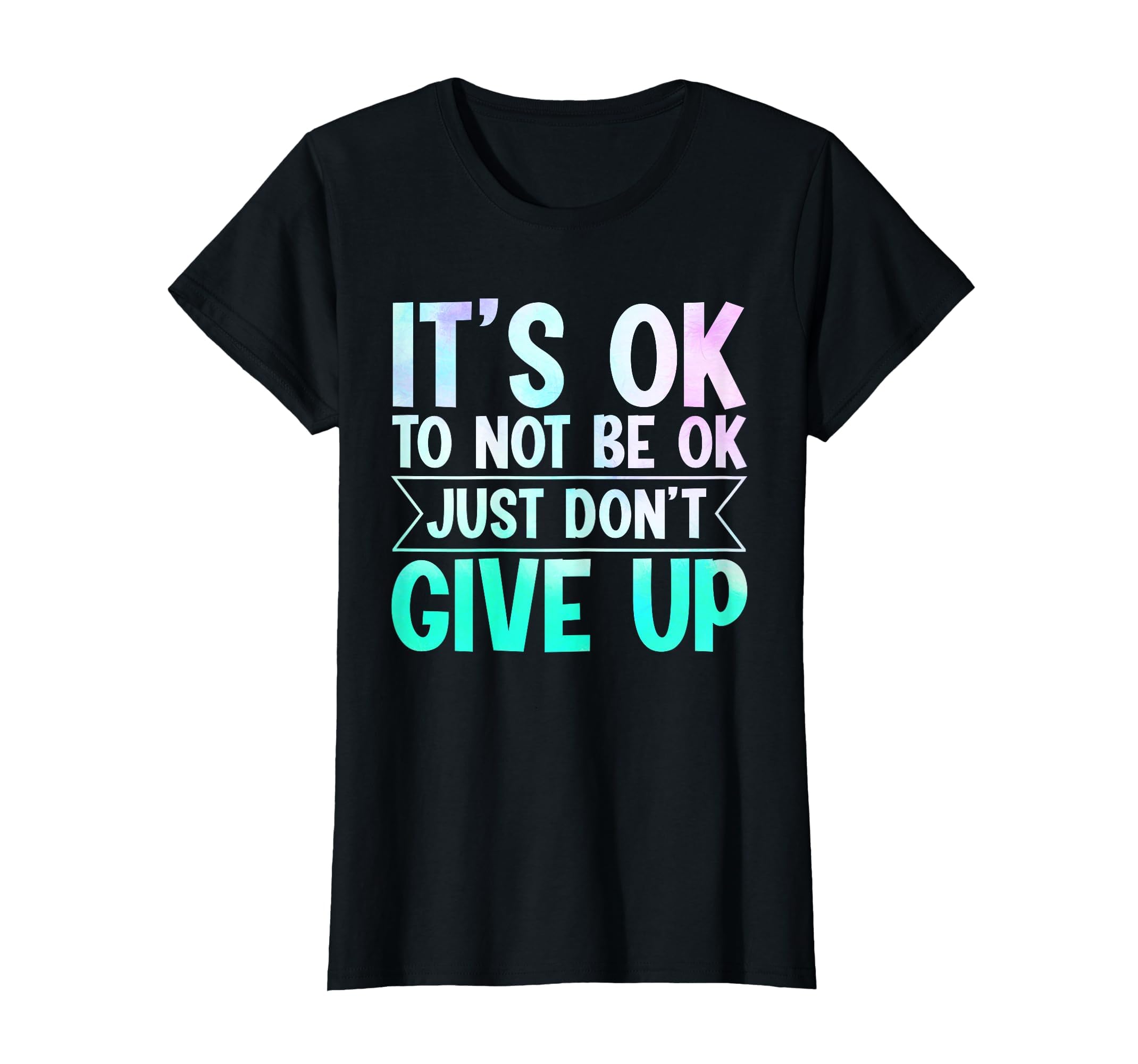Its Ok To Not Be Ok Just Dont Give Up T-Shirt - Custom Art Print Unisex - T-Shirt, Sweatshirt, Hoodie