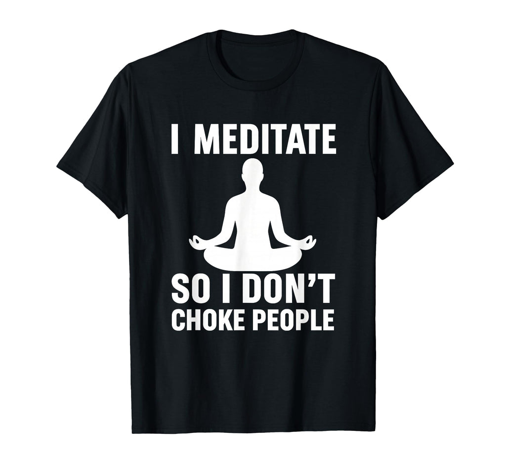 I Meditate So I Dont Choke People Funny T-Shirt - Graphic Print for Adults - T-Shirt, Sweatshirt, Hoodie