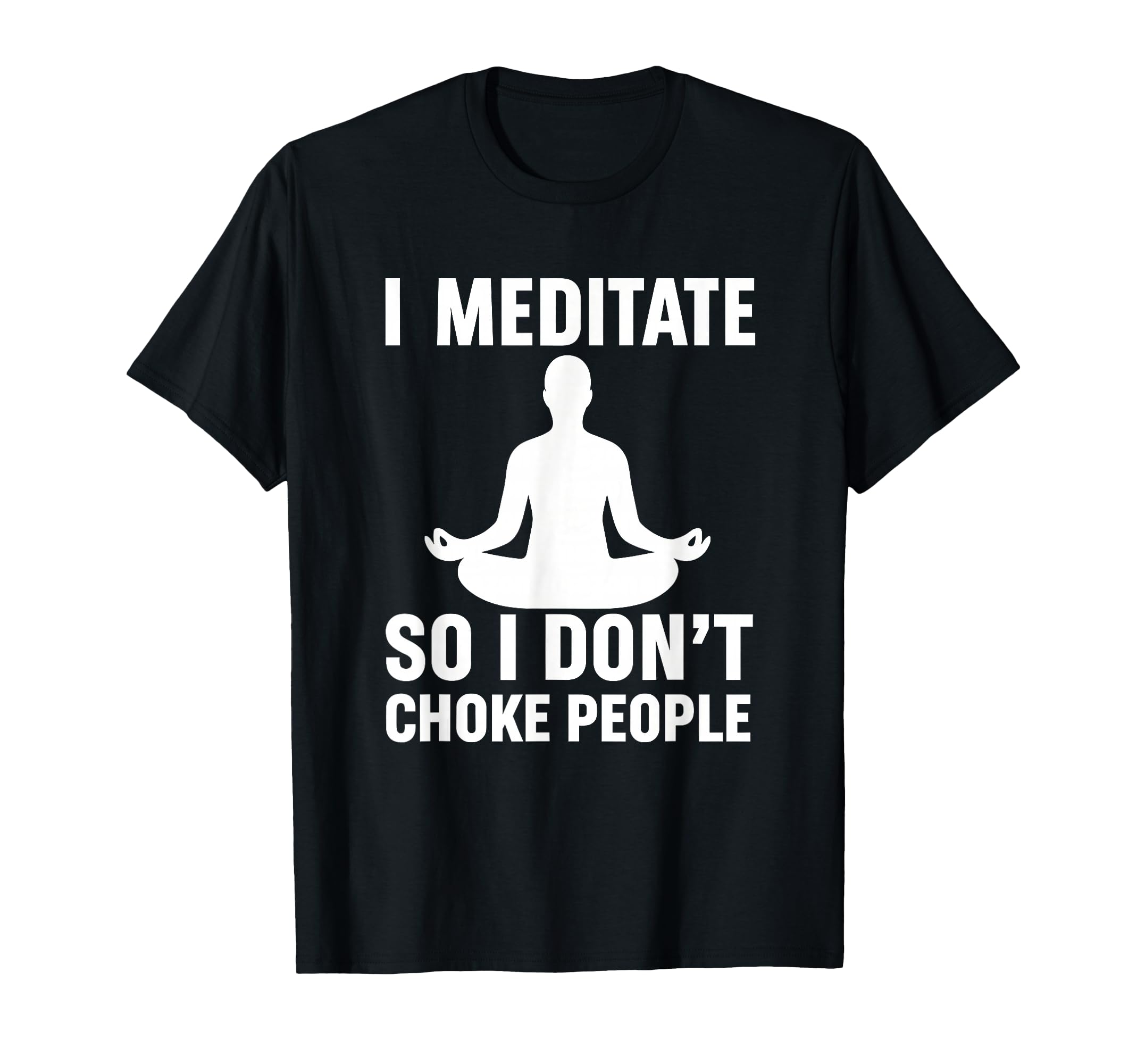 I Meditate So I Dont Choke People Funny T-Shirt - Graphic Print for Adults - T-Shirt, Sweatshirt, Hoodie