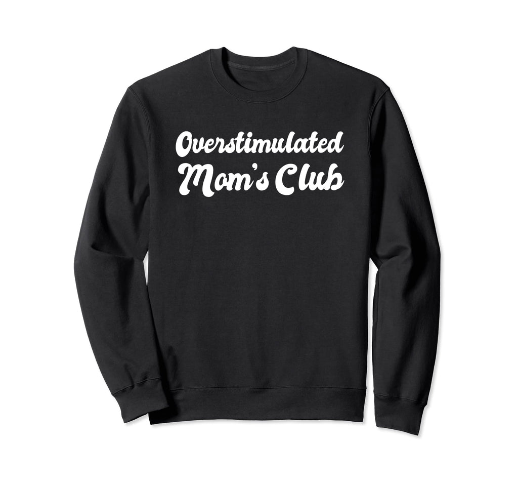Overstimulated Moms Club Funny Mothers Sweatshirt - Novelty Apparel Unisex - T-Shirt, Sweatshirt, Hoodie