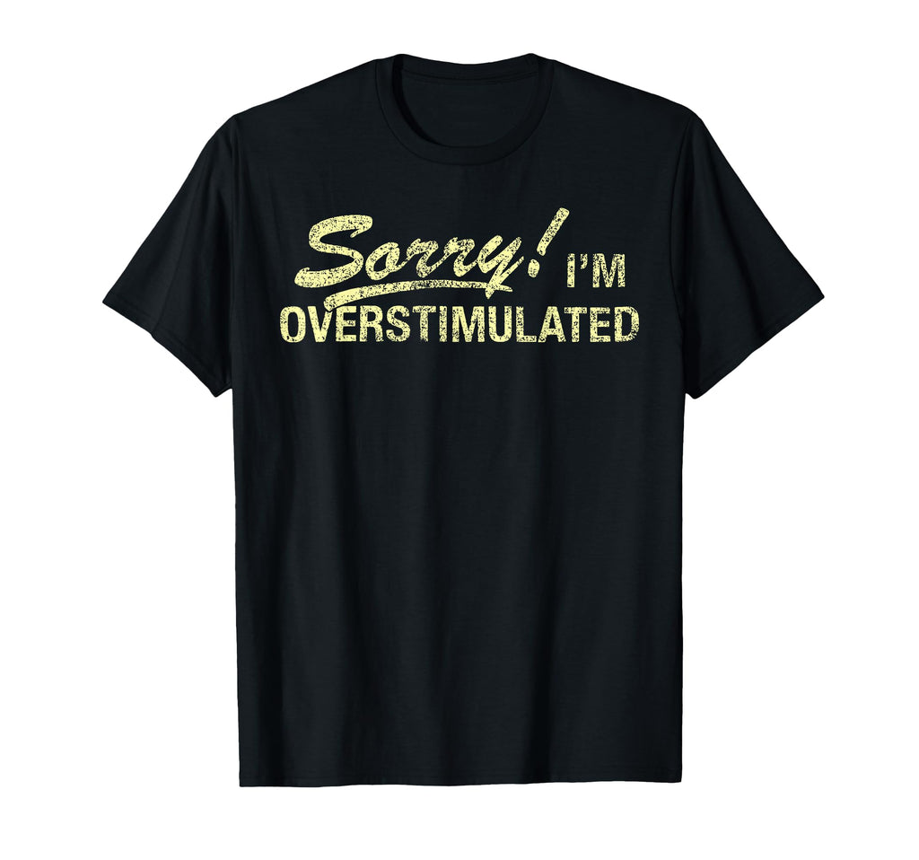 Sorry Im Overstimulated Funny Sarcastic T-Shirt - Unique Graphic Men Women - T-Shirt, Sweatshirt, Hoodie