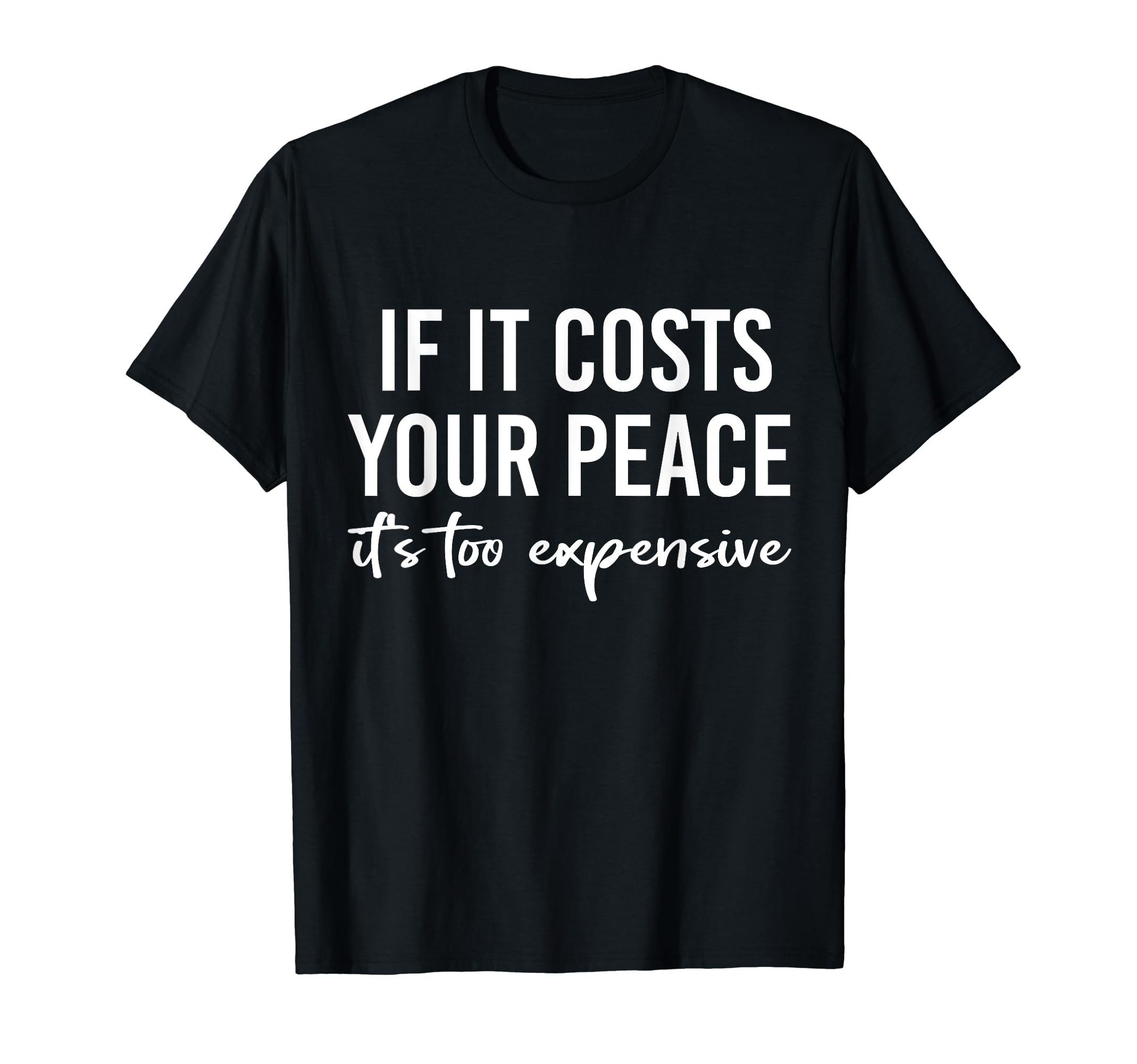If It Costs You Your Peace Its Too T-Shirt - Minimalist Print Men Women - T-Shirt, Sweatshirt, Hoodie