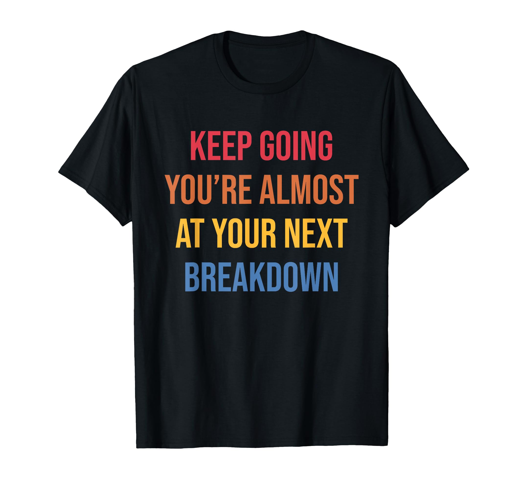 Keep Going Youre Almost Your Next Breakdown T-Shirt - Trendy Graphic Unisex - T-Shirt, Sweatshirt, Hoodie