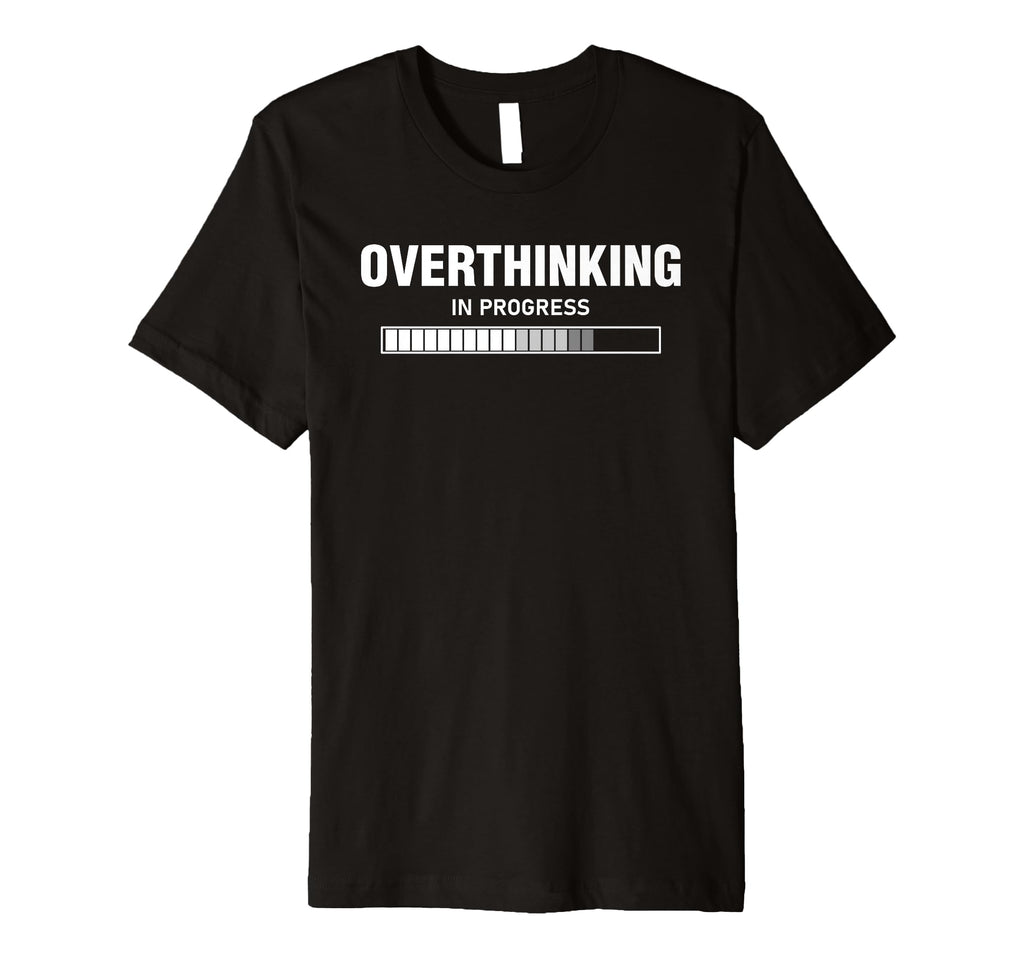 Overthinking Progress Overthinker T-Shirt - Novelty Apparel Unisex - T-Shirt, Sweatshirt, Hoodie