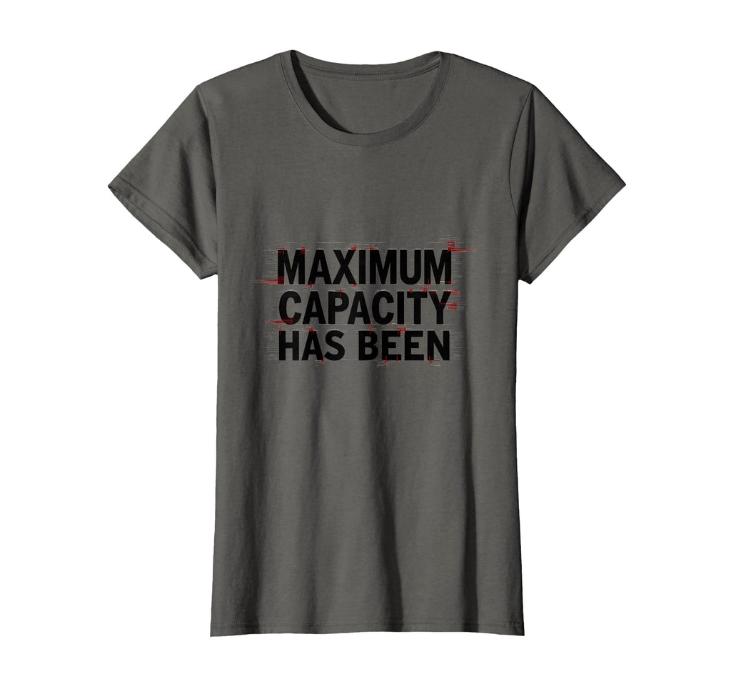 Maximum Capacity Has Been T-Shirt - Novelty Apparel for Adults - T-Shirt, Sweatshirt, Hoodie