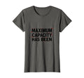 Maximum Capacity Has Been T-Shirt - Novelty Apparel for Adults - T-Shirt, Sweatshirt, Hoodie
