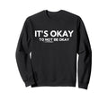 Its Okay Not To Be Okay Sweatshirt - Graphic Print Men Women - T-Shirt, Sweatshirt, Hoodie