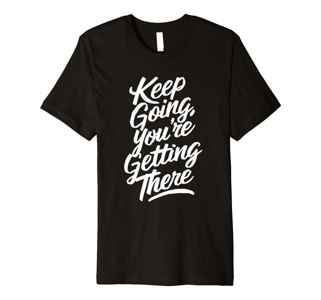 Keep Going Youre Getting There T-Shirt - Custom Art Print Unisex - T-Shirt, Sweatshirt, Hoodie