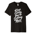Keep Going Youre Getting There T-Shirt - Custom Art Print Unisex - T-Shirt, Sweatshirt, Hoodie