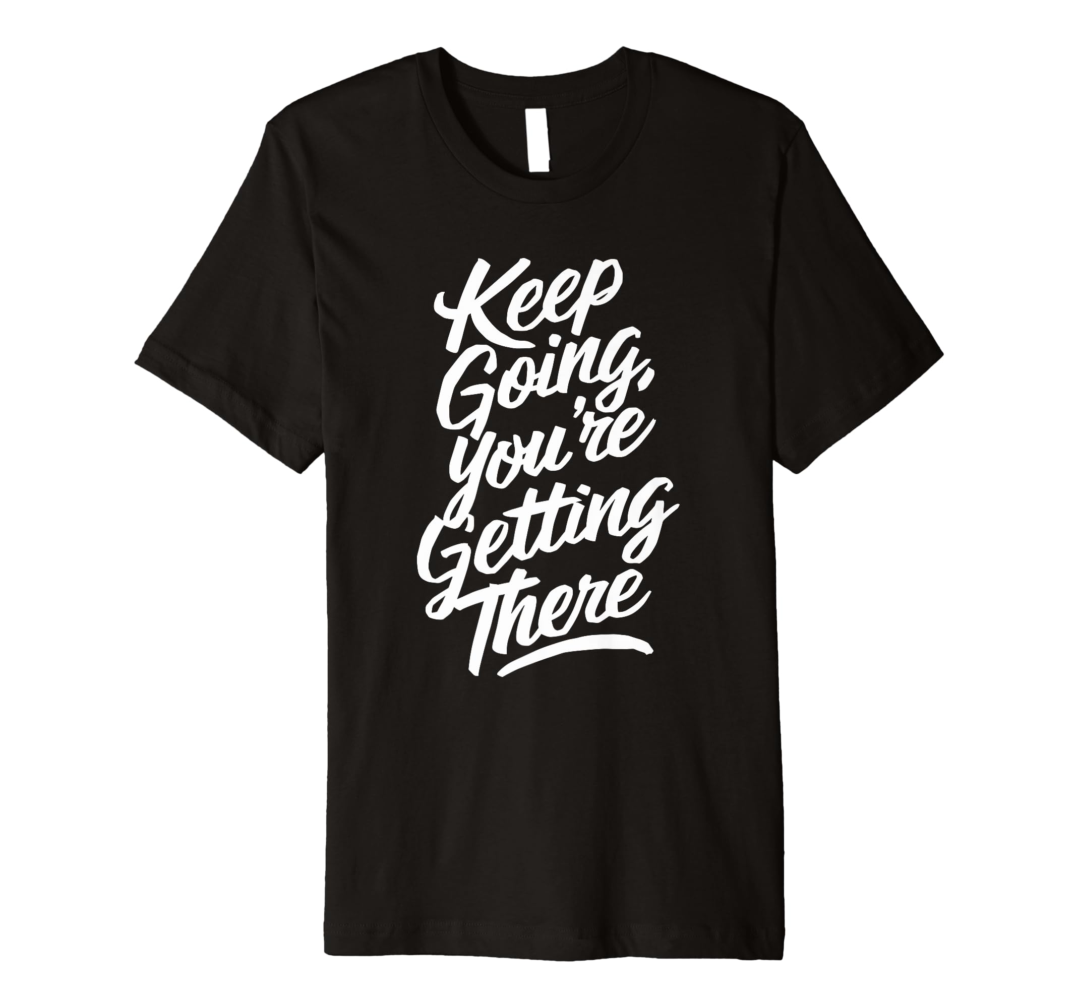 Keep Going Youre Getting There T-Shirt - Custom Art Print Unisex - T-Shirt, Sweatshirt, Hoodie