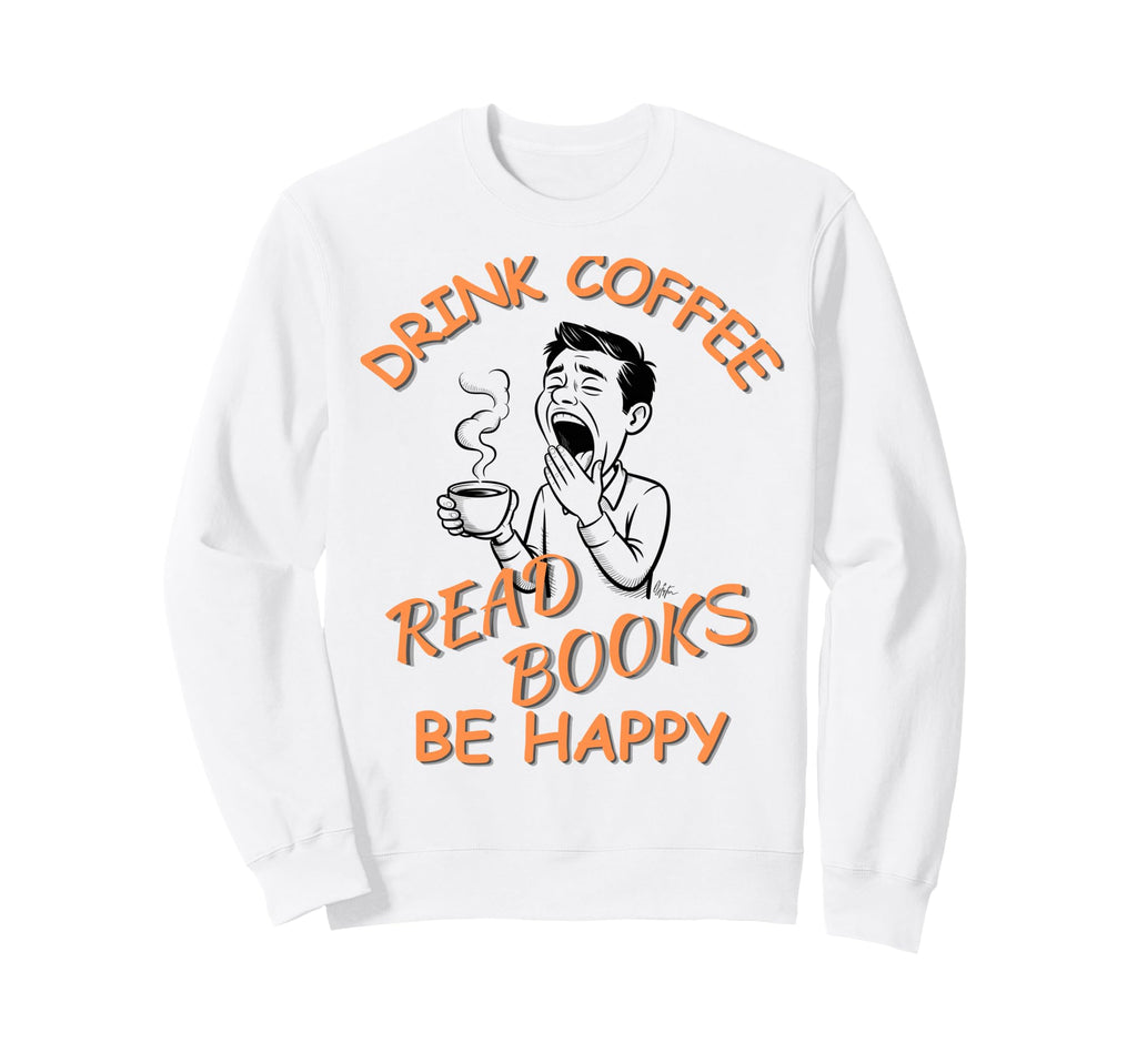 Drink Coffee Read Books Be Happy Book Sweatshirt - Graphic Print Men Women - T-Shirt, Sweatshirt, Hoodie