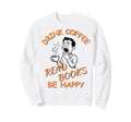Drink Coffee Read Books Be Happy Book Sweatshirt - Graphic Print Men Women - T-Shirt, Sweatshirt, Hoodie