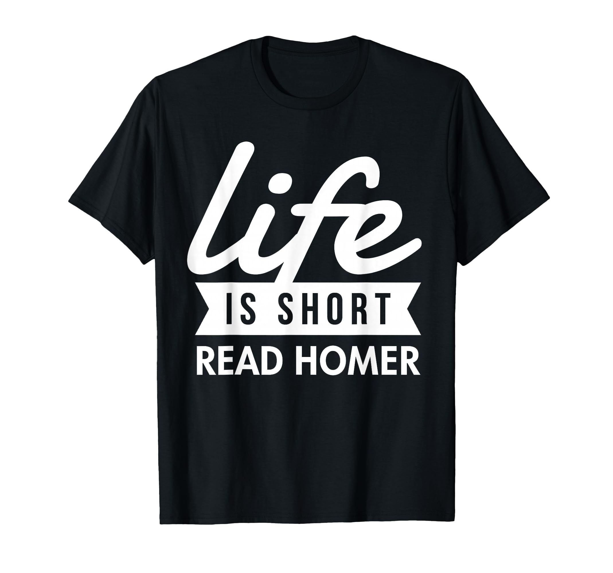 Life Is Short Read Homer Greek T-Shirt - Trendy Graphic Men Women - T-Shirt, Sweatshirt, Hoodie