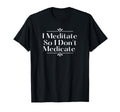 Funny Meditation I Meditate So I Dont T-Shirt - Graphic Print Unisex - T-Shirt, Sweatshirt, Hoodie