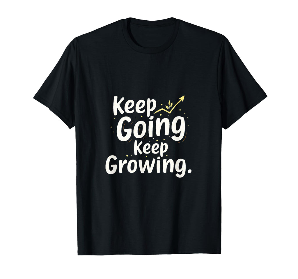Motivational T Keep Going Keep Growing T-Shirt - Novelty Apparel Men Women - T-Shirt, Sweatshirt, Hoodie