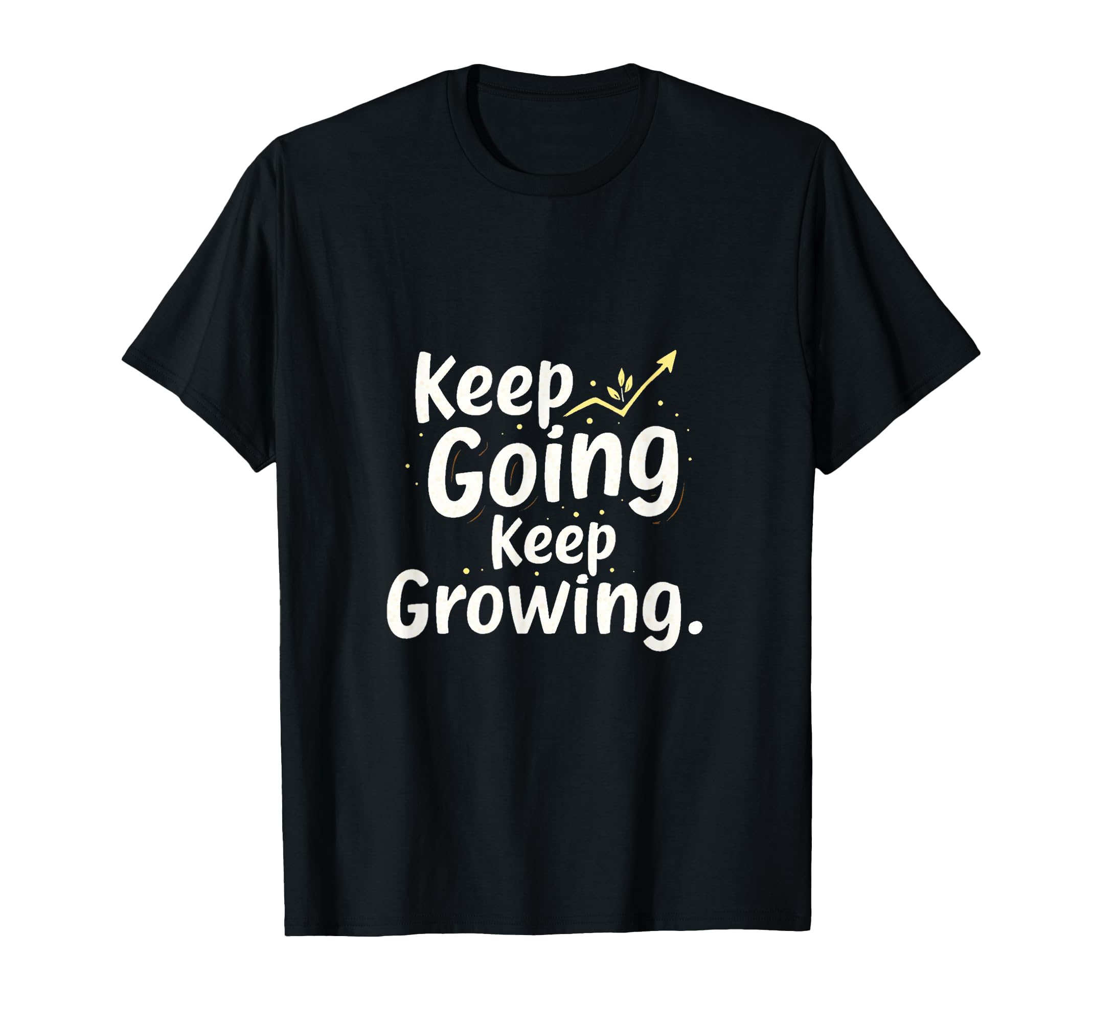 Motivational T Keep Going Keep Growing T-Shirt - Novelty Apparel Men Women - T-Shirt, Sweatshirt, Hoodie
