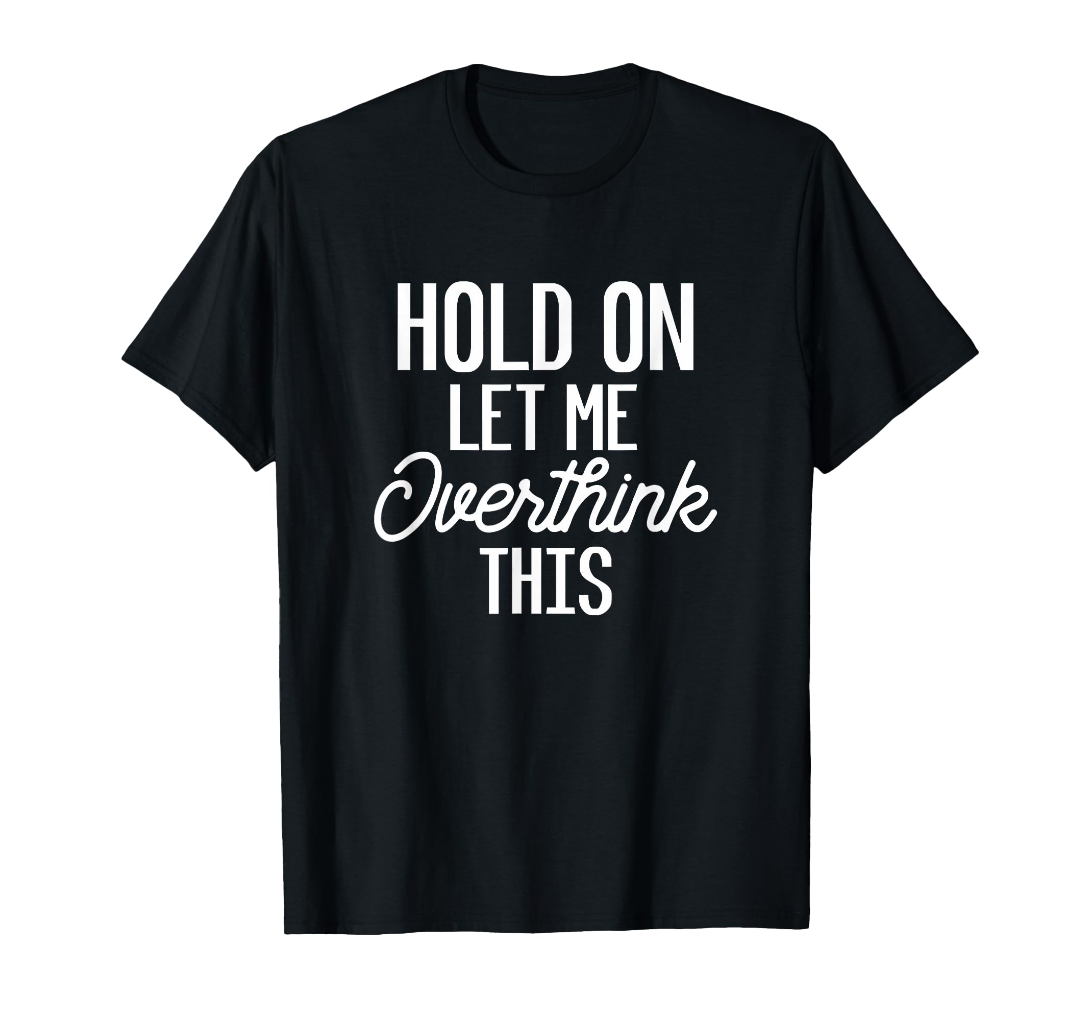 Hold Let Me Overthink This Funny Gift Or T-Shirt - Graphic Print for Adults - T-Shirt, Sweatshirt, Hoodie