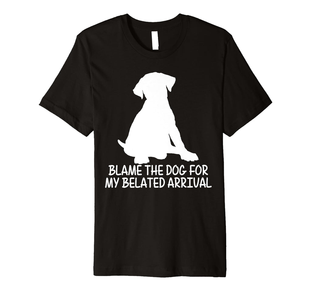 Blame Dog My Belated Arrival Pet T-Shirt - Fun Novelty Design Men Women - T-Shirt, Sweatshirt, Hoodie