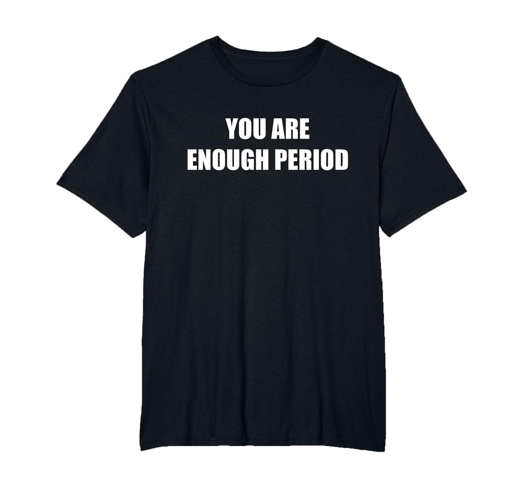 You Are Enough Period Mens Big And Tall T-Shirt - Graphic Print Men Women - T-Shirt, Sweatshirt, Hoodie