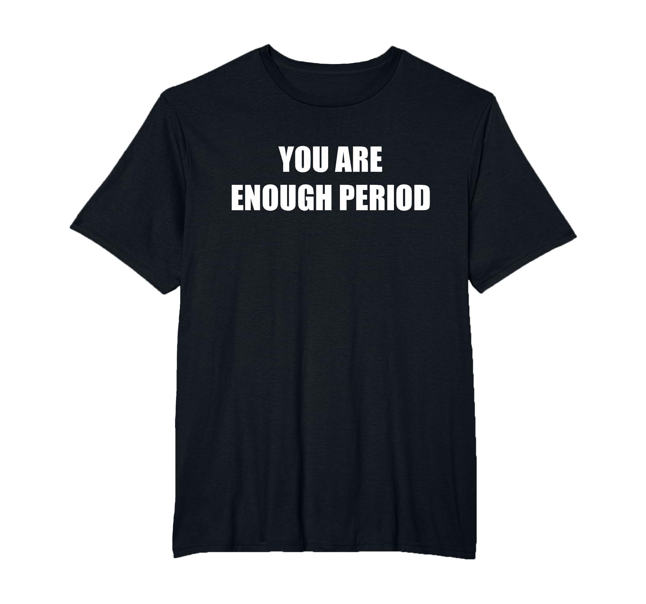You Are Enough Period Mens Big And Tall T-Shirt - Graphic Print Men Women - T-Shirt, Sweatshirt, Hoodie
