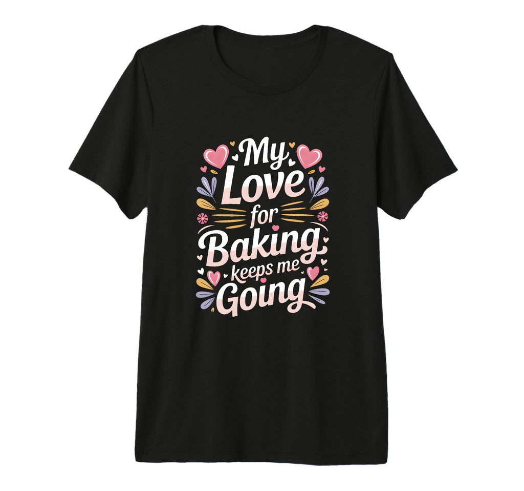 My Love Baking Keeps Me Going Baker T-Shirt - Aesthetic Graphic Men Women - T-Shirt, Sweatshirt, Hoodie