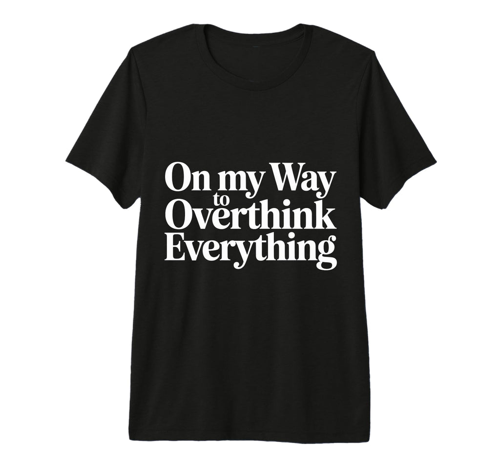 My Way To Overthink Everything T-Shirt - Fun Novelty Design Unisex - T-Shirt, Sweatshirt, Hoodie