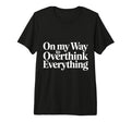 My Way To Overthink Everything T-Shirt - Fun Novelty Design Unisex - T-Shirt, Sweatshirt, Hoodie