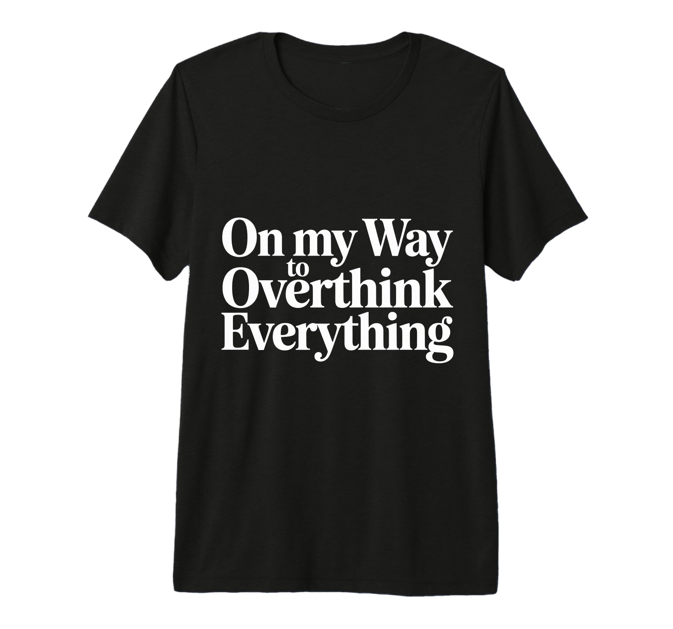 My Way To Overthink Everything T-Shirt - Fun Novelty Design Unisex - T-Shirt, Sweatshirt, Hoodie