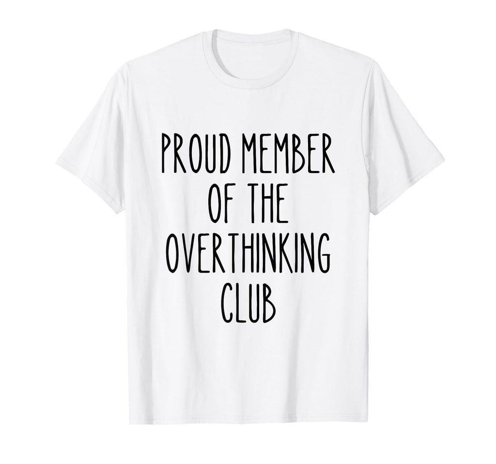 Proud Member Overthinking Club Funny T-Shirt - Graphic Print Unisex - T-Shirt, Sweatshirt, Hoodie