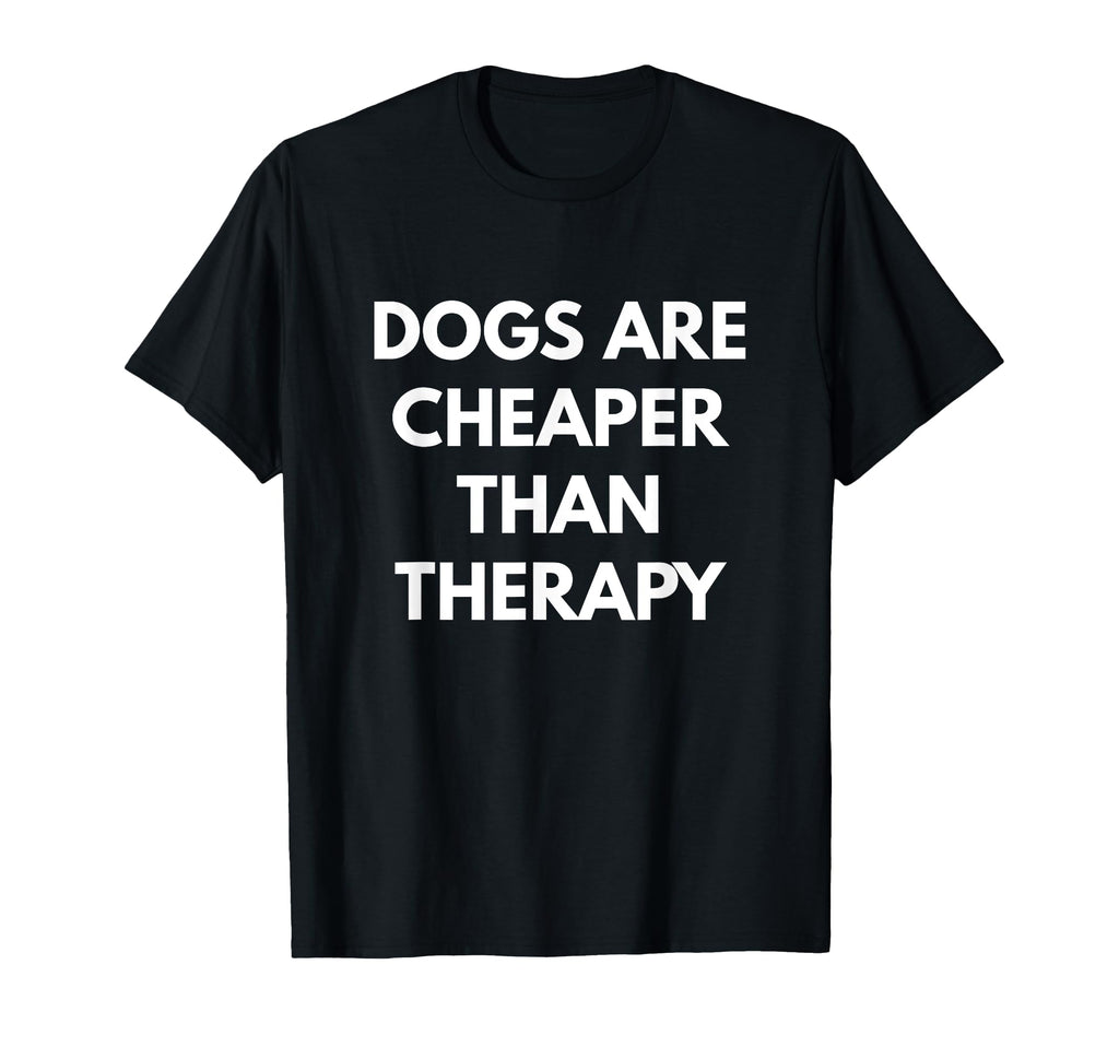Dogs Are Cheaper Than Therapy T-Shirt - Streetwear Style Unisex - T-Shirt, Sweatshirt, Hoodie
