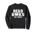 Read Books Not Shirts Reader Sweatshirt - Casual Everyday Wear Men Women - T-Shirt, Sweatshirt, Hoodie
