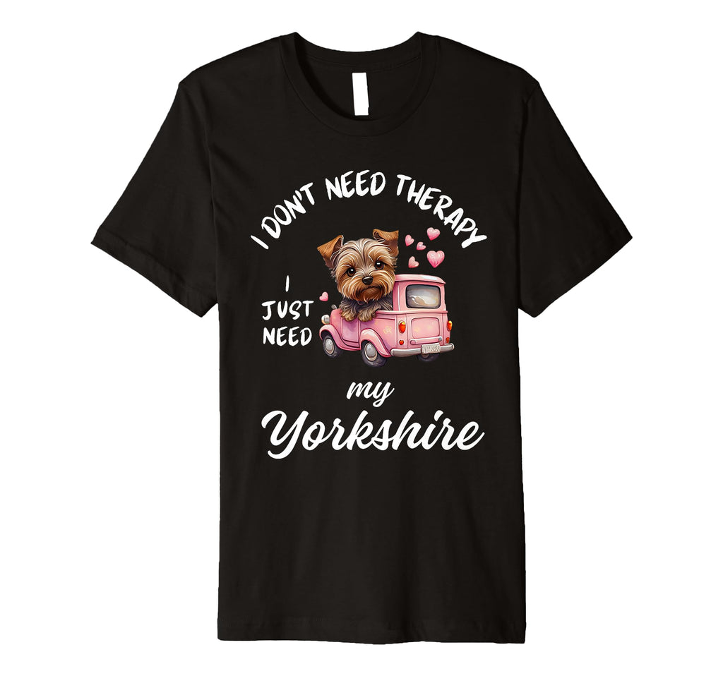 Yorkshire Dog Lover I Just Need My T-Shirt - Trendy Graphic Unisex - T-Shirt, Sweatshirt, Hoodie