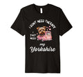 Yorkshire Dog Lover I Just Need My T-Shirt - Trendy Graphic Unisex - T-Shirt, Sweatshirt, Hoodie