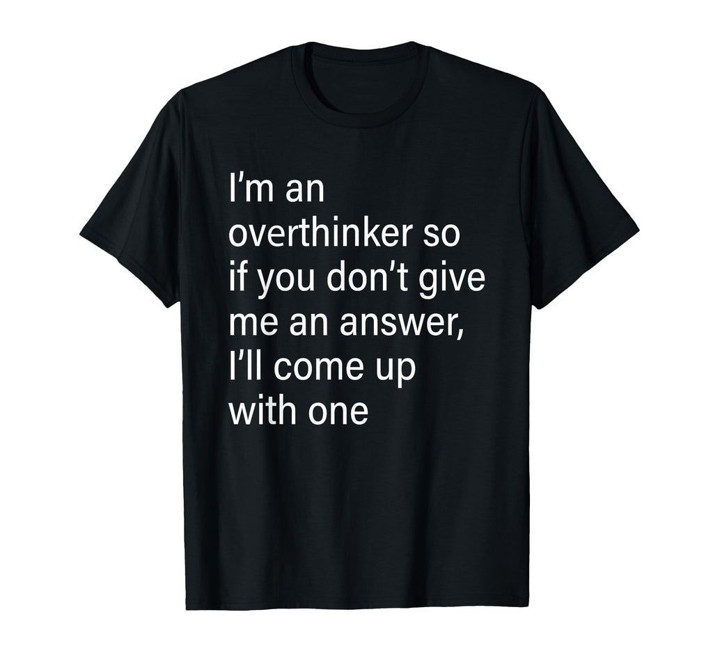 Im Overthinker So If You Dont Give Me T-Shirt - Fun Novelty Design Unisex - T-Shirt, Sweatshirt, Hoodie