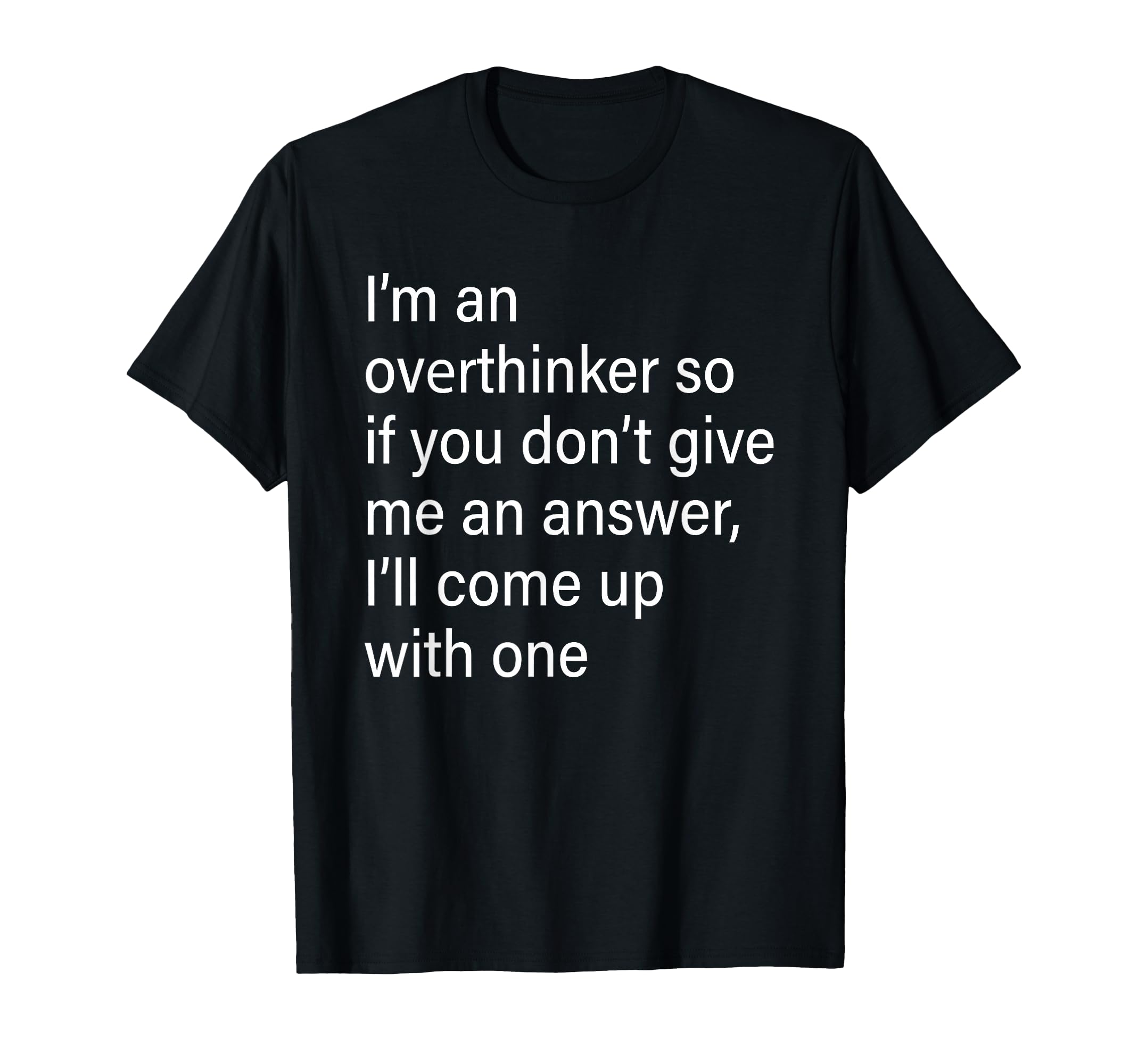 Im Overthinker So If You Dont Give Me T-Shirt - Fun Novelty Design Unisex - T-Shirt, Sweatshirt, Hoodie