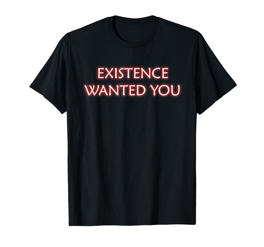Existence Wanted You Mindfulness T-Shirt - Unique Graphic Men Women - T-Shirt, Sweatshirt, Hoodie