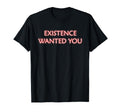 Existence Wanted You Mindfulness T-Shirt - Unique Graphic Men Women - T-Shirt, Sweatshirt, Hoodie