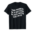 World Is Better Place You Mental Health T-Shirt - Fun Novelty Design Unisex - T-Shirt, Sweatshirt, Hoodie