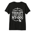 I Dont Need Therapy I Just Need My Dog Tri T-Shirt - Unique Graphic Unisex - T-Shirt, Sweatshirt, Hoodie
