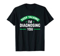 Keep Talking Im Diagnosing You T-Shirt - Casual Everyday Wear Men Women - T-Shirt, Sweatshirt, Hoodie