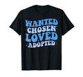 Wanted Chosen Loved Adopted Gotcha Day T-Shirt - Novelty Apparel Men Women - T-Shirt, Sweatshirt, Hoodie