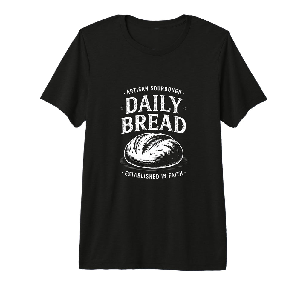 Daily Bread Artisan Sourdough T-Shirt - Fun Novelty Design Unisex - T-Shirt, Sweatshirt, Hoodie
