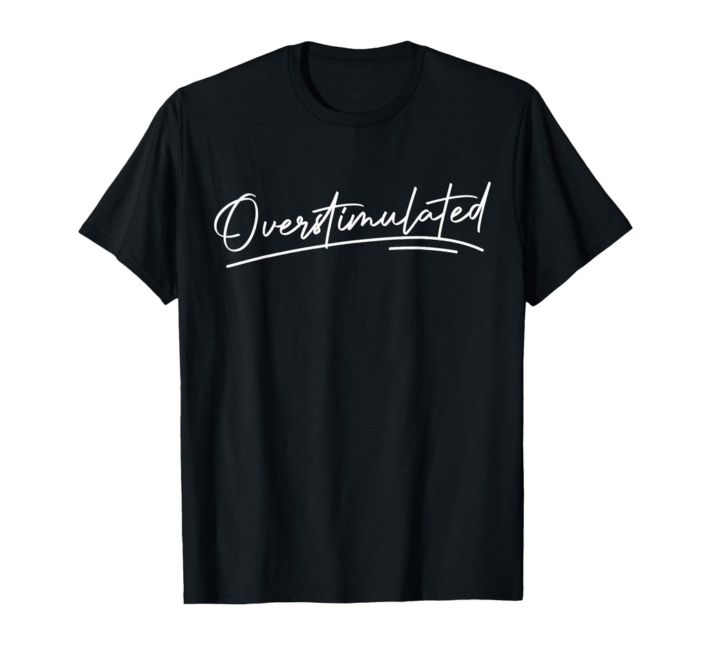 Overstimulated Mental Health T-Shirt - Casual Everyday Wear Unisex - T-Shirt, Sweatshirt, Hoodie