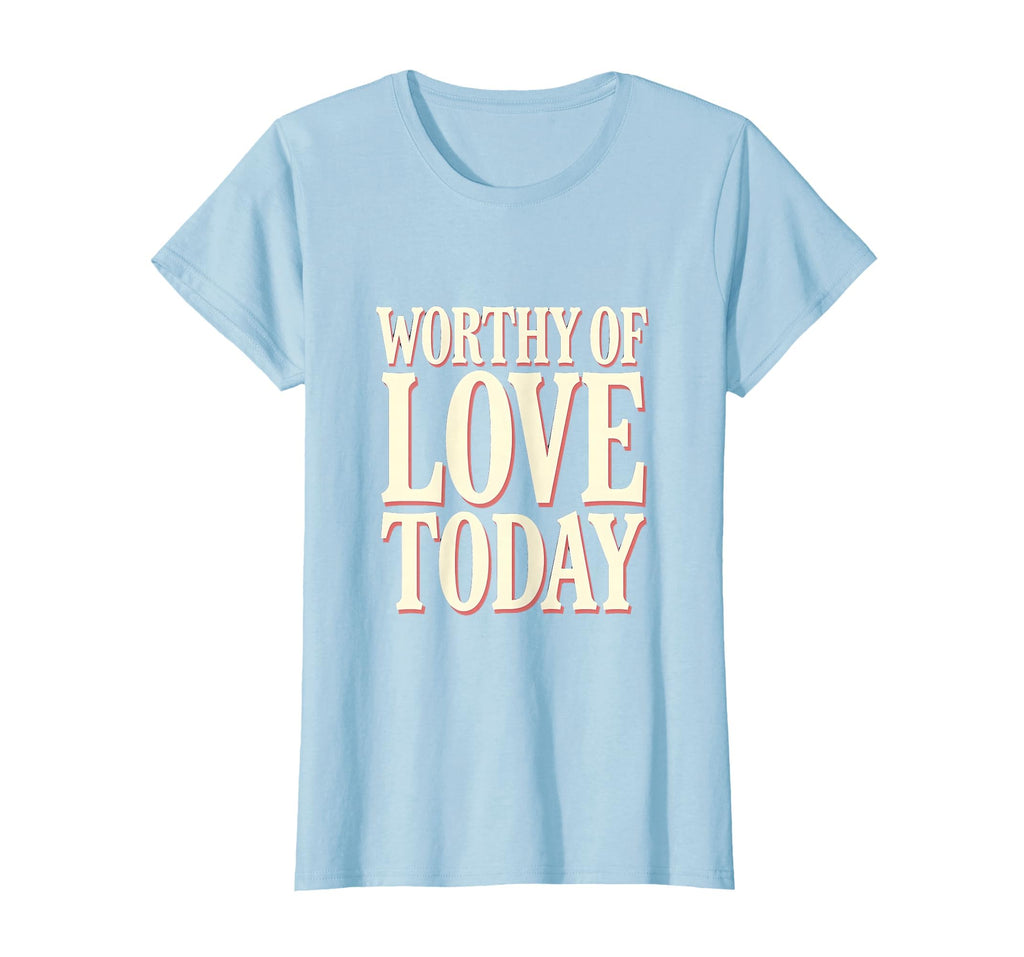 Worthy Love Today Positive T-Shirt - Aesthetic Graphic Men Women - T-Shirt, Sweatshirt, Hoodie