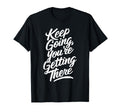 Keep Going Youre Getting There Motivational T-Shirt - Unique Graphic Unisex - T-Shirt, Sweatshirt, Hoodie