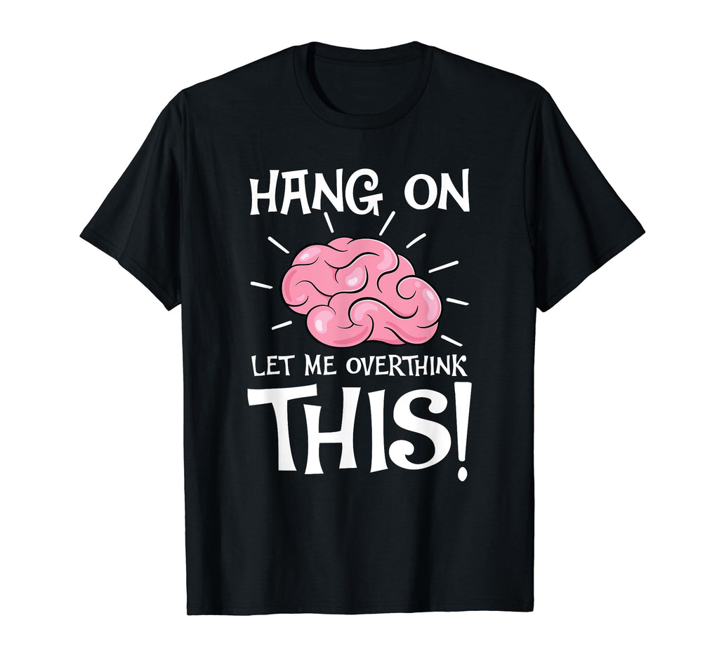 Hang Let Me Overthink This Funny T-Shirt - Custom Art Print Men Women - T-Shirt, Sweatshirt, Hoodie