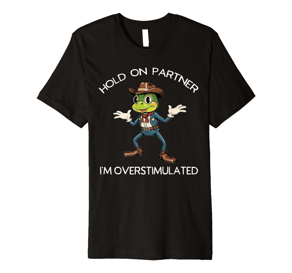 Hold Partner Im Overstimulated Frog Cowboy T-Shirt - Unique Graphic Unisex - T-Shirt, Sweatshirt, Hoodie