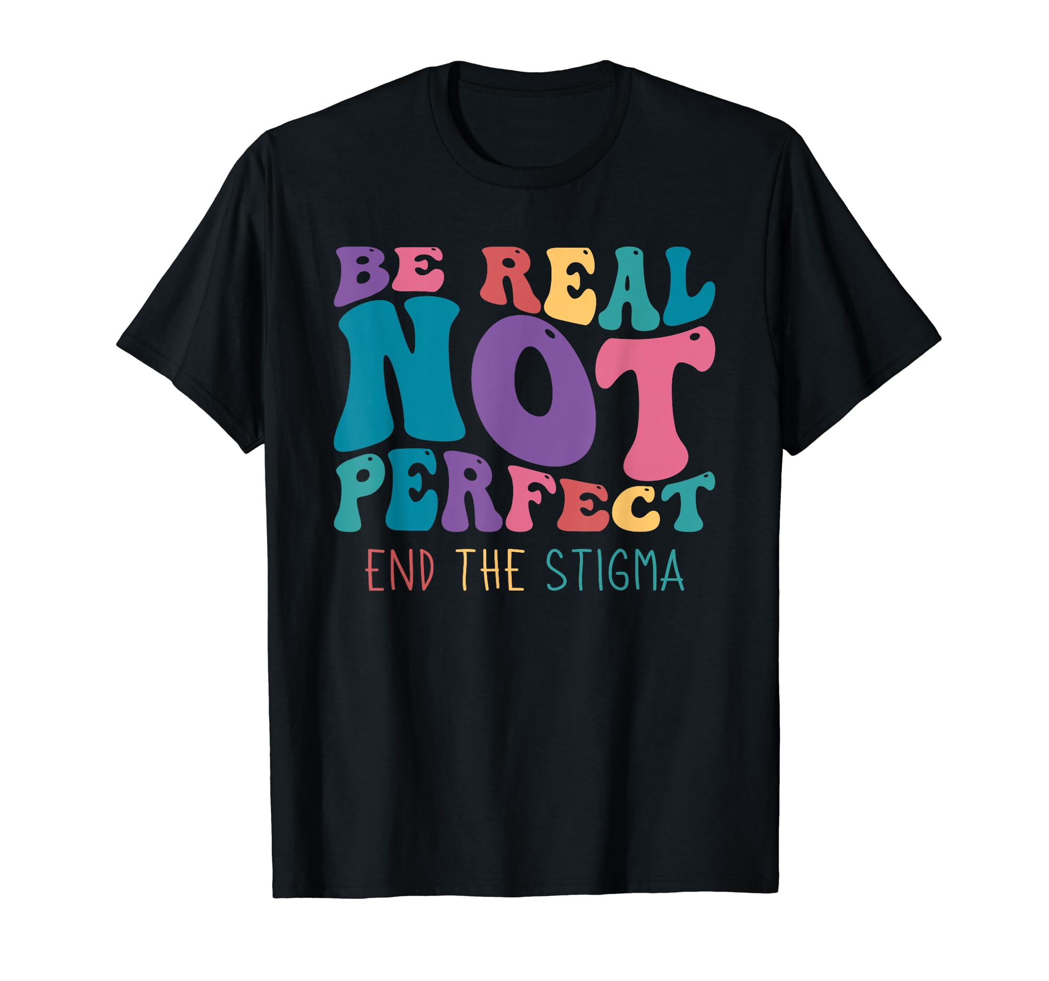 Be Real Not End Stigma Mental Health T-Shirt - Unique Graphic Unisex - T-Shirt, Sweatshirt, Hoodie