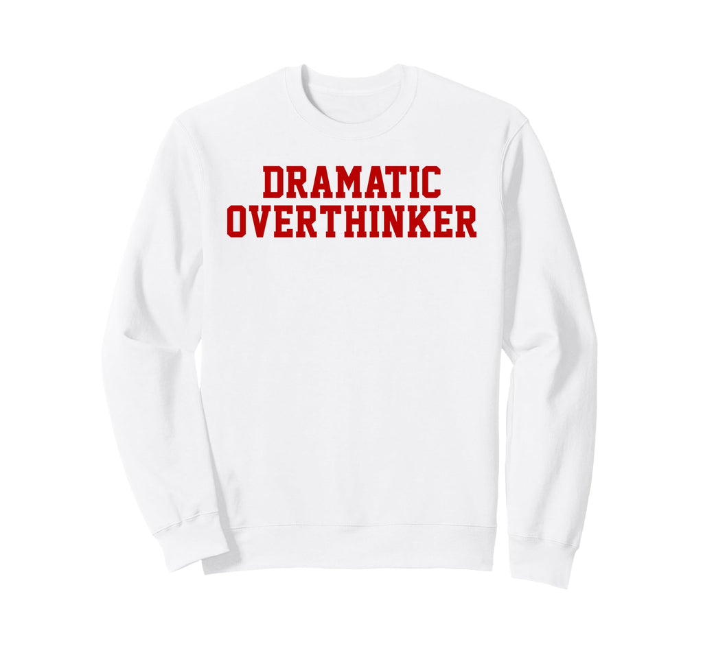 Dramatic Overthinker Funny Sweatshirt - Fun Novelty Design Unisex - T-Shirt, Sweatshirt, Hoodie